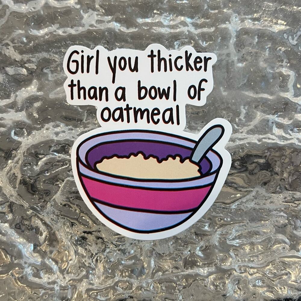 5/$10 Waterproof Vinyl Sticker Meme Girl You Thicker Than A Bowl of Oatmeal